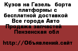 Кузов на Газель, борта,платформы с бесплатной доставкой - Все города Авто » Продажа запчастей   . Пензенская обл.